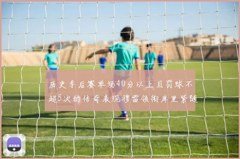历史季后赛单场40分以上且罚球不超5次的传奇表现穆雷领衔库里紧随其后