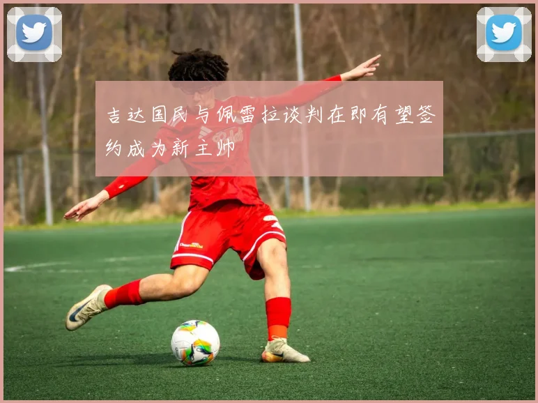 吉达国民与佩雷拉谈判在即有望签约成为新主帅