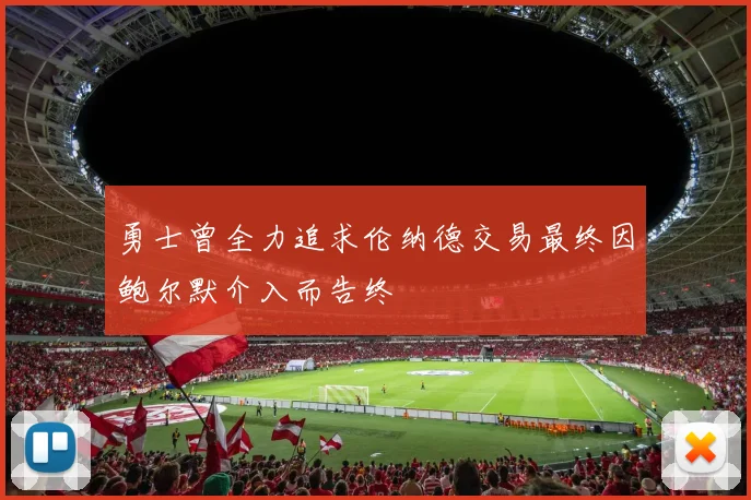 勇士曾全力追求伦纳德交易最终因鲍尔默介入而告终
