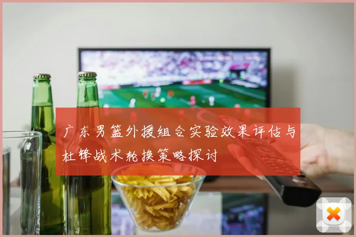 广东男篮外援组合实验效果评估与杜锋战术轮换策略探讨