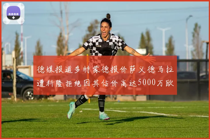 德媒报道多特蒙德报价萨义德马拉遭科隆拒绝因其估价高达5000万欧