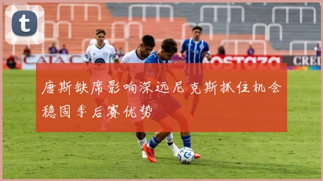唐斯缺席影响深远尼克斯抓住机会稳固季后赛优势